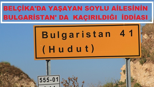 CEMİL SOYLU AİLESİ BULGARİSTAN’DA KAÇIRILDIMI