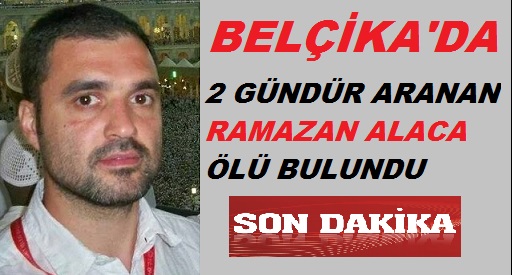 Belçika’da 2 Gündür Aranan Ramazan ALACA Ölü Bulundu