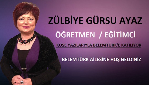 ÖĞRETMEN / EĞİTİMCİ ZÜLBİYE GÜRSU AYAZ KÖŞE YAZILARIYLA BELEMTÜRK’E KATILIYOR