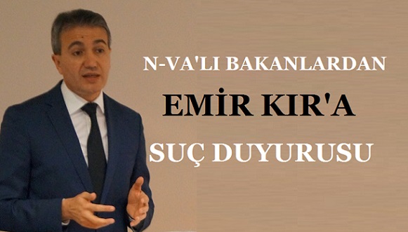 N-VA’ LI BAKANLARDAN EMİR KIR’A SUÇ DUYURUSU