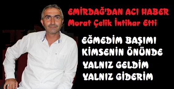 EMİRDAĞ’DAN ACI HABER, EMİRDAĞ’DA ESNAFLIK YAPAN MURAT ÇELİK  İNTİHAR EDEREK CANINA KIYDI.