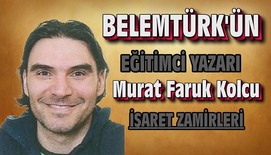 BELEMTÜRK’ÜN EĞİTİMCİ YAZARI MURAT KOLCU’NUN YENİ YAZI DİZİSİ