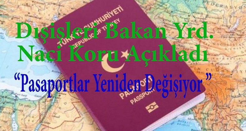 DIŞİŞLERİ BAKAN YRD. NACİ KORU, PASAPORTLARIN TEKRAR DEĞİŞECEĞİNİ AÇIKLADI.