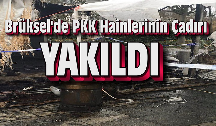 BRÜKSEL’DE, PKK HAİNLERİNİN ÇADIRI YAKILDI !