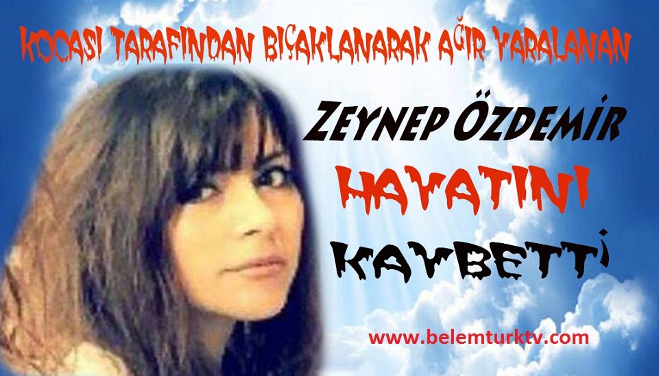 ESKİ KOCASI TARAFINDAN BIÇAKLANARAK AĞIR YARALANAN ZEYNEP ÖZDEMİR HAYATA TUTUNAMADI.