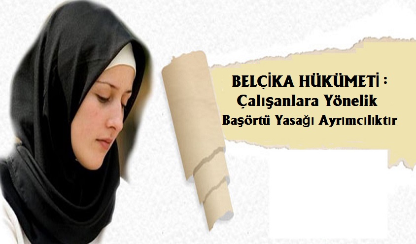 BELÇİKA HÜKÜMETİ: ÇALIŞANLARA YÖNELİK BAŞÖRTÜSÜ YASAĞI ‘AYRIMCILIKTIR’