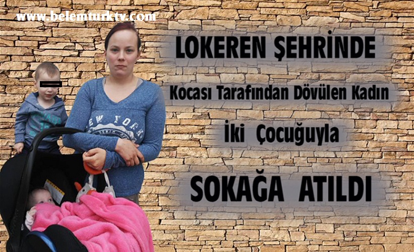 LOKEREN ŞEHRİNDE KOCASI TARAFINDAN DÖVÜLEN KADIN İKİ ÇOCUĞUYLA BİRLİKTE SOKAĞA ATILDI