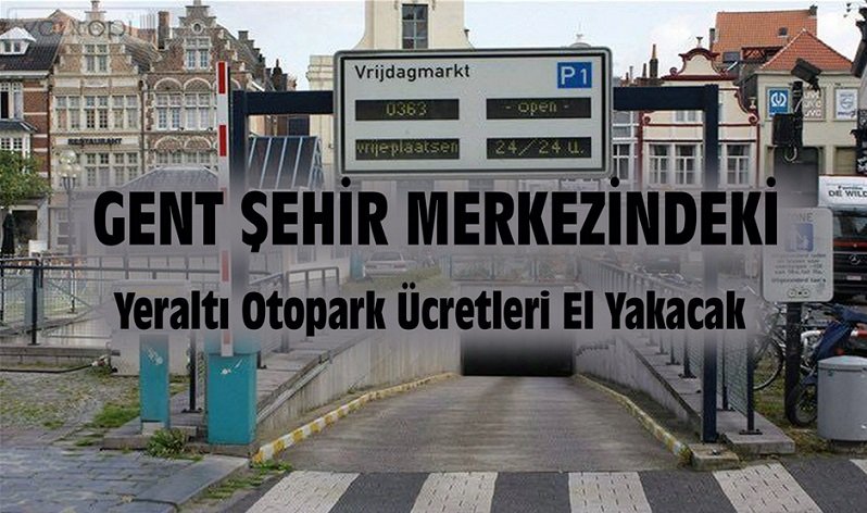 GENT ŞEHİR MERKEZİNDEKİ  YERALTI  OTOPARK ÜCRETLERİ CEP YAKACAK !