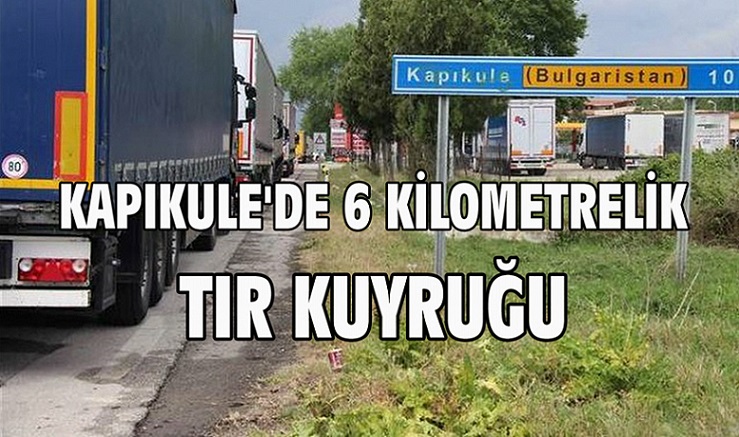 KAPIKULE’DE 6 KİLOMETRELİK TIR KUYRUĞU