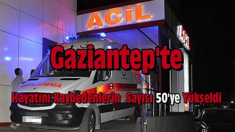 Gaziantep’te Hayatını Kaybedenlerin Sayısı 50’ye Yükseldi!