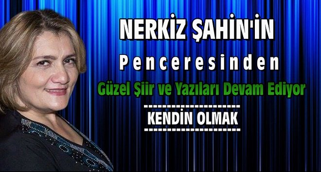Nerkiz Şahin’in Penceresinden ” Kendin Olmak “