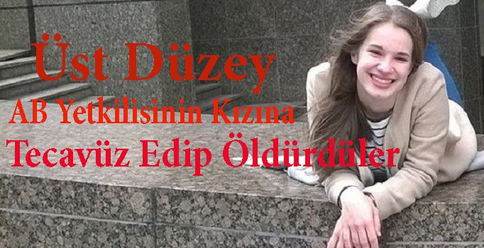 Üst Düzey AB yetkilisinin kızına tecavüz edip, öldürdüler!