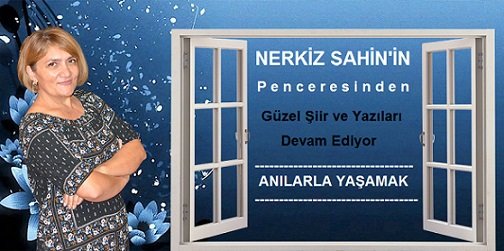 Nerkiz Şahin’in Penceresinden ” Anılarla Yaşamak “