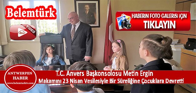 T.C. Anvers Başkonsolosu Metin Ergin  23 Nisan Ulusal Egemenlik ve Çocuk Bayramı vesilesiyle makamını bir süreliğine çocuklara devretti