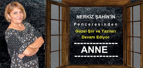 Nerkiz Şahin’in Penceresinden ” Anne “