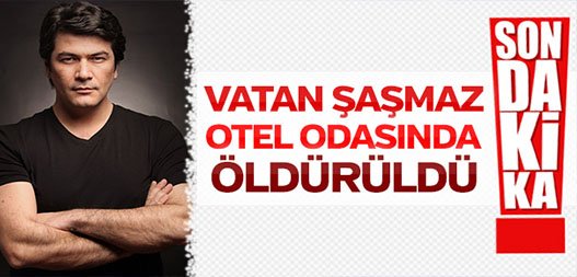 Ünlü sunucu Vatan Şaşmaz otel odasında öldürüldü!