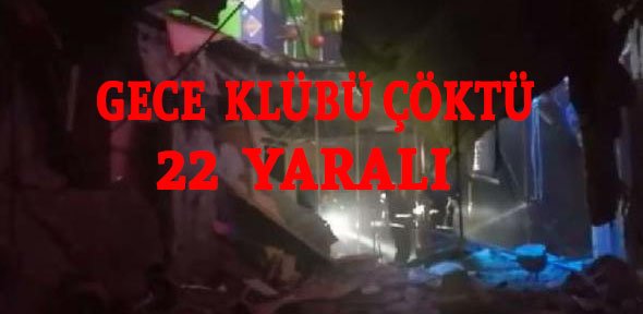 GECE KÜLÜBÜ ÇÖKTÜ 22 KİŞİ YARALANDI