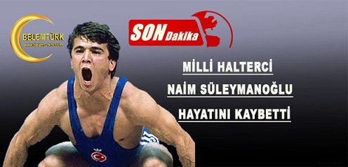 MİLLİ GURURUMUZ NAİM SÜLEYMENOĞLU HAYATINI KAYBETTİ!