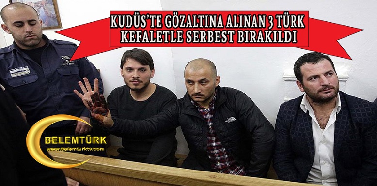 Doğu Kudüs’te gözaltına alınan 3 Türk vatandaşı serbest bırakıldı