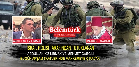 İsrail Polisince Gözaltına Alınan Abdullah Kızılırmak ve Mehmet Gargılı Bugün Akşam Saatlerinde Mahkemeye Çıkarılacak