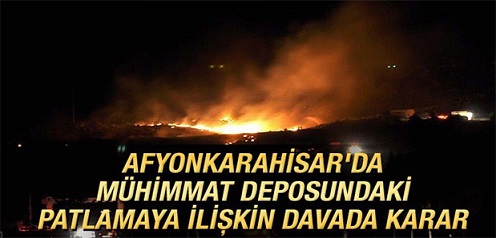 Afyonkarahisar’da mühimmat deposundaki patlamaya ilişkin davada karar