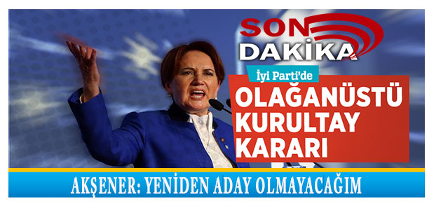 İyi Parti Olağanüstü Kurultay Kararı Aldı.  Akşener, “Yeniden Aday Olmayacağım”