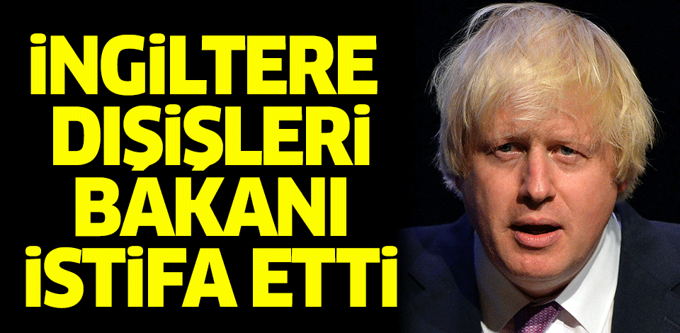 İngiltere Dışişleri Bakanı Johnson istifa etti