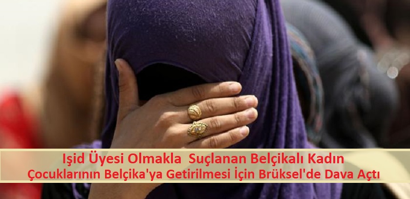 Işid üyesi olmakla suçlanan Belçikalı kadın, çocuklarının Belçika’ya getirilmesi için Brüksel’de dava açtı.
