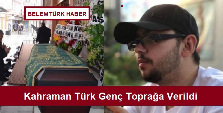Kahraman Türk genç, memleketin de toprağa verildi.