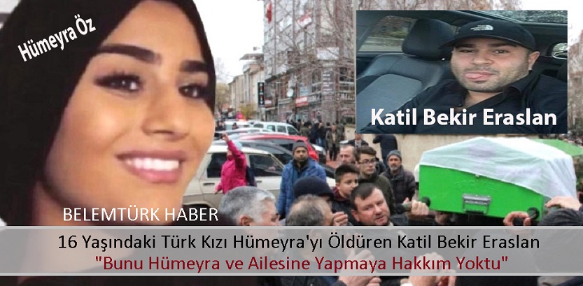 16 Yaşındaki Türk Kızı Hümeyra’yı Öldüren Bekir Özaslan, İlk İfadesinde “Bunu Hümeyra ve Ailesine Yapma Hakkım Yoktu”