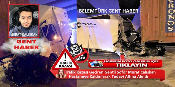 Gentli Türk Şöför Murat Çalışkan Geçirdiği Trafik Kazası Sonrası Hastaneye Kaldırıldı