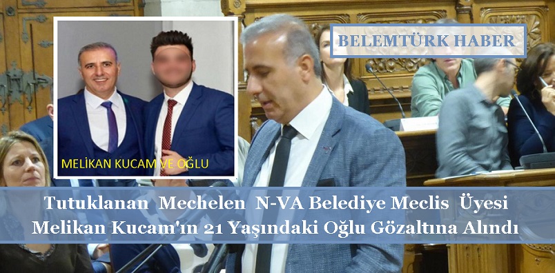 Tutuklanan Mechelen N-VA Belediye Meclis Üyesi Melikan Kucam’ın 21 Yaşındaki Oğlu  Gözaltına Alındı