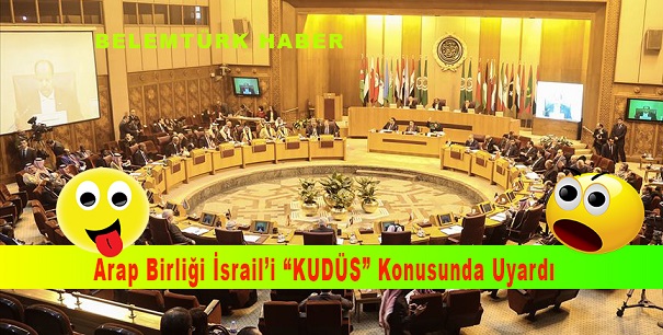 Arap Birliği İsrail’i ‘Kudüs’ konusunda uyardı