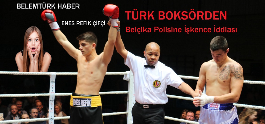 Türk  Boksör Enes Refik Çiftçi,  Belçika Polisinin  Kendisine İşkence Uyguladığını İddia Etti