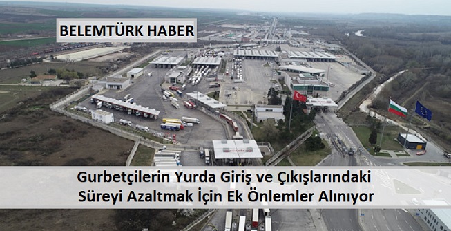 Gurbetçilerin Yurda Giriş ve Çıkış Sürelerini Azaltmak İçin Ek Önlemler Alınıyor