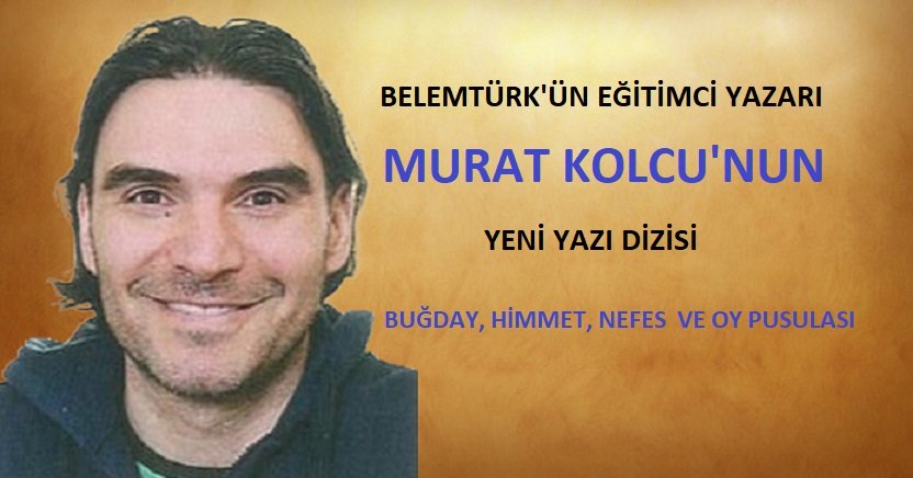 Murat Kolcu’nun Yeni Yazı Dizisi “Buğday, Himmet, Nefes ve Oy Pusulası”