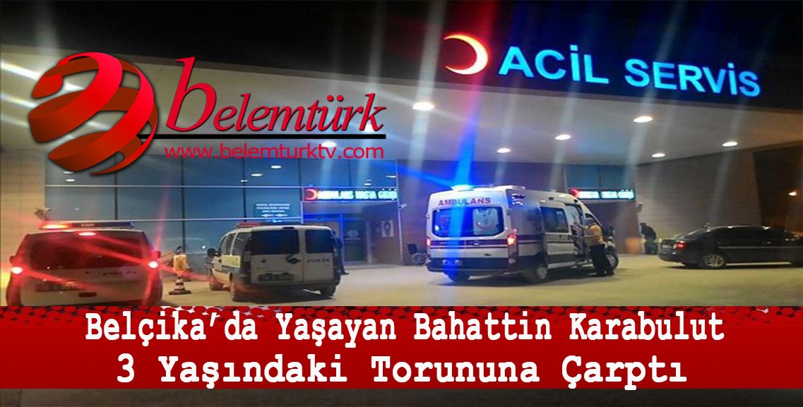 Belçika’da yaşayan Bahattin Karabulut  3 yaşındaki torununa çarptı