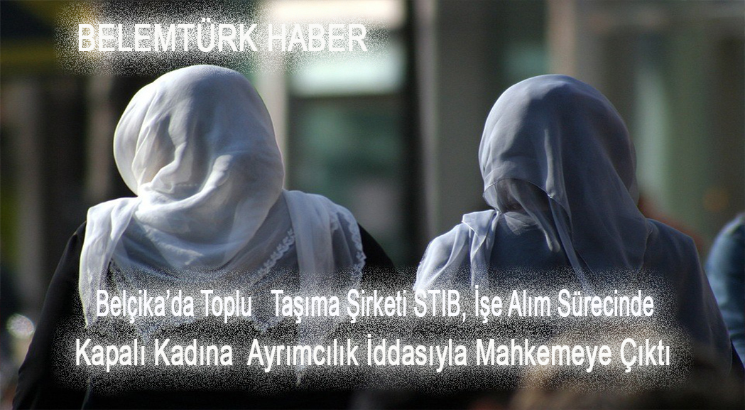 Belçika’da, işe alım sürecinde örtülü kadına ayrımcılık yaptığı İddiası ile STIB yargı önüne çıktı.