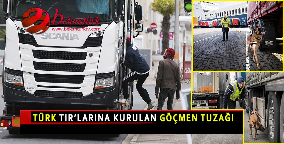 TÜRK TIR’LARINA KURULAN GÖÇMEN TUZAĞI