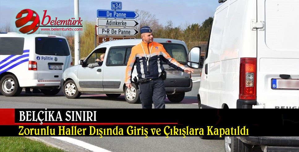 BELÇİKA SINIRI ZORUNLU HALLER DIŞINDA GİRİŞ VE ÇIKIŞLARA KAPATILDI