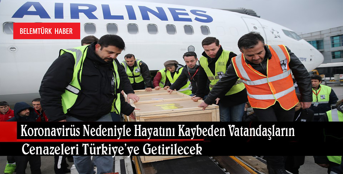 Yurtdışında koronavirüs sebebiyle hayatını kaybeden vatandaşların cenazeleri Türkiye’ye getirilecek