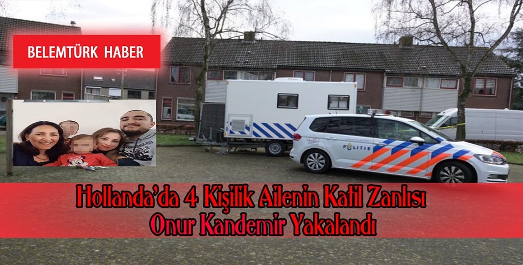 Hollanda’da 4 kişilik Türk ailenin katil zanlısı Onur Kandemir  yakalandı