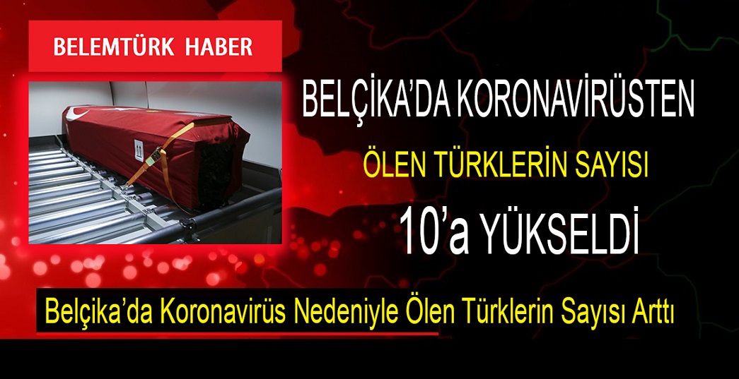 Belçika’da koronavirüs salgını nedeniyle yaşamını kaybeden Türk vatandaşlarımızın sayısı 10’a yükseldi