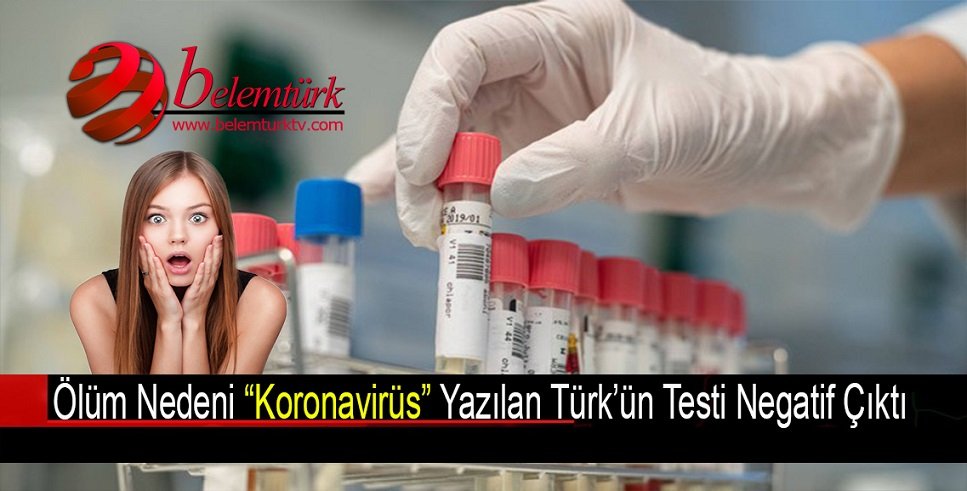 ÖLÜM NEDENİ “KORONAVİRÜS” YAZILAN TÜRK’ÜN TESTİ NEGATİF ÇIKTI