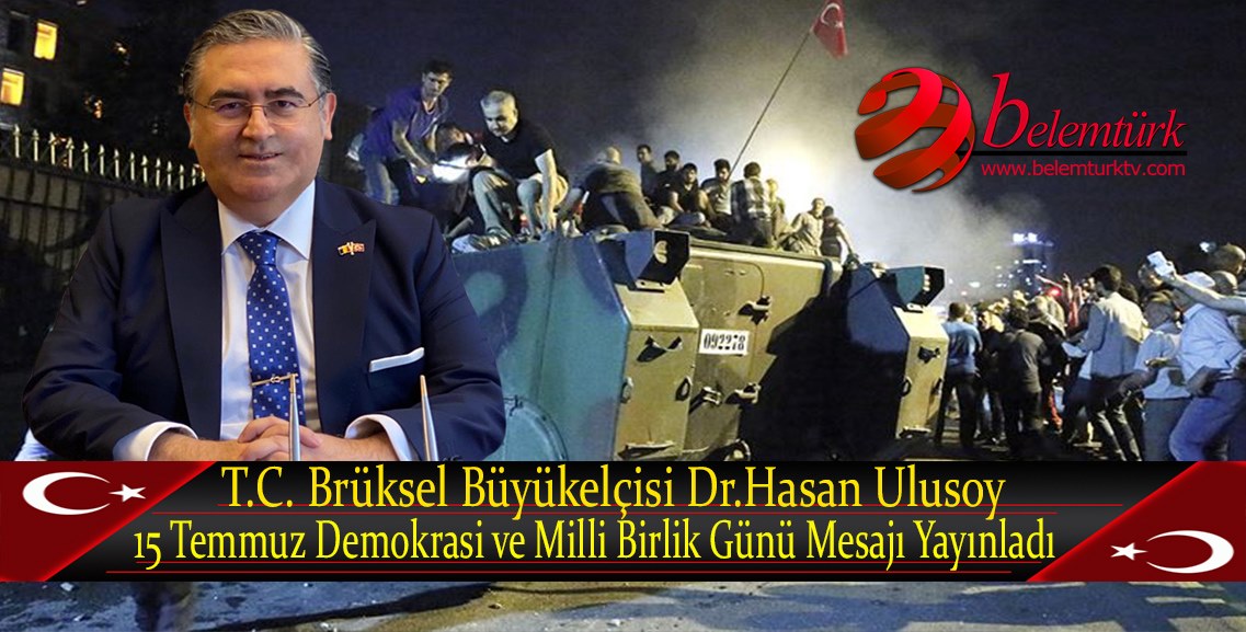 T.C. Brüksel Büyükelçisi Dr. Hasan Ulusoy’un 15 Temmuz Demokrasi ve Milli Birlik Günü Mesajı