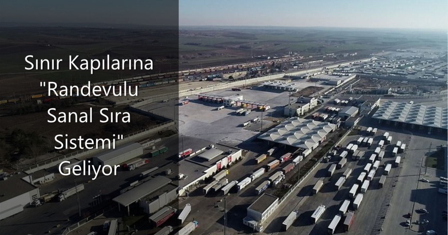Sınır kapılarına ‘Randevulu Sanal Sıra Sistemi’ geliyor