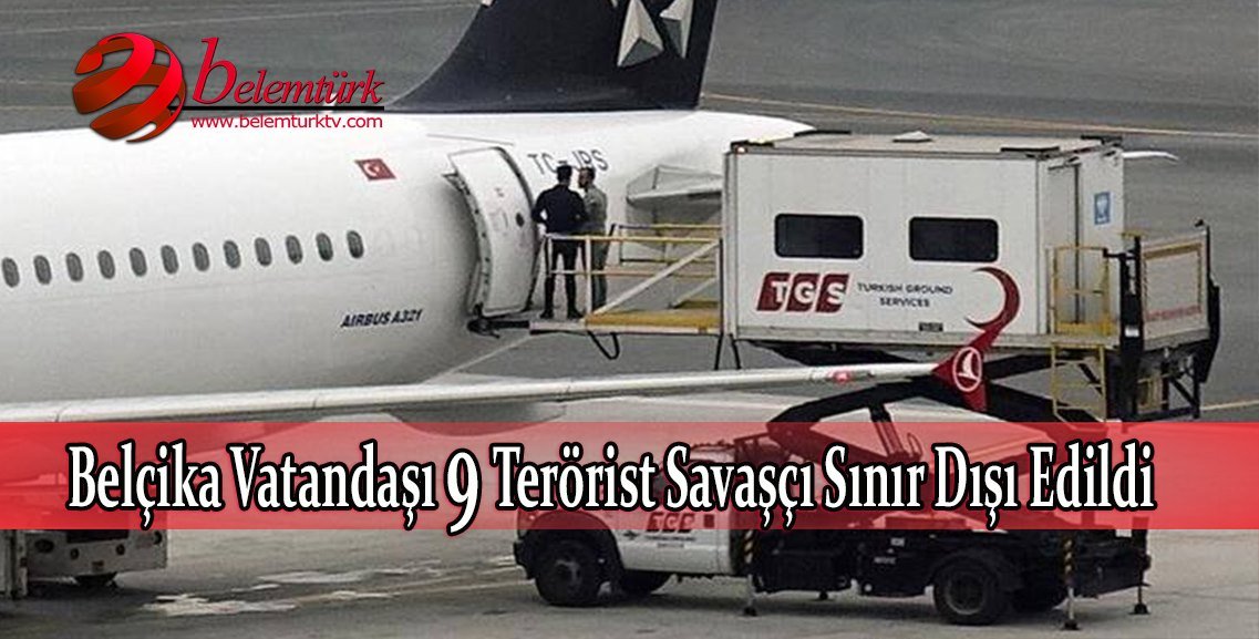 Türkiye, Belçika vatandaşı 9 yabancı terörist savaşçıyı sınır dışı etti.