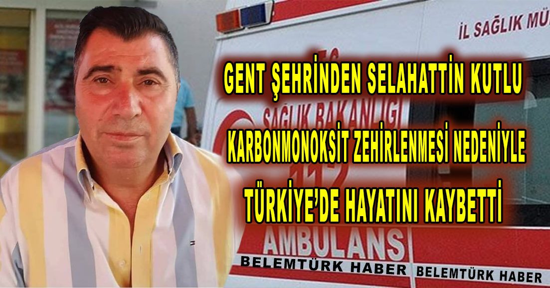 Gent şehrinden Selahattin Kutlu Türkiye’de karbonmonoksit zehirlenmesi nedeniyle yaşamını kaybetti.