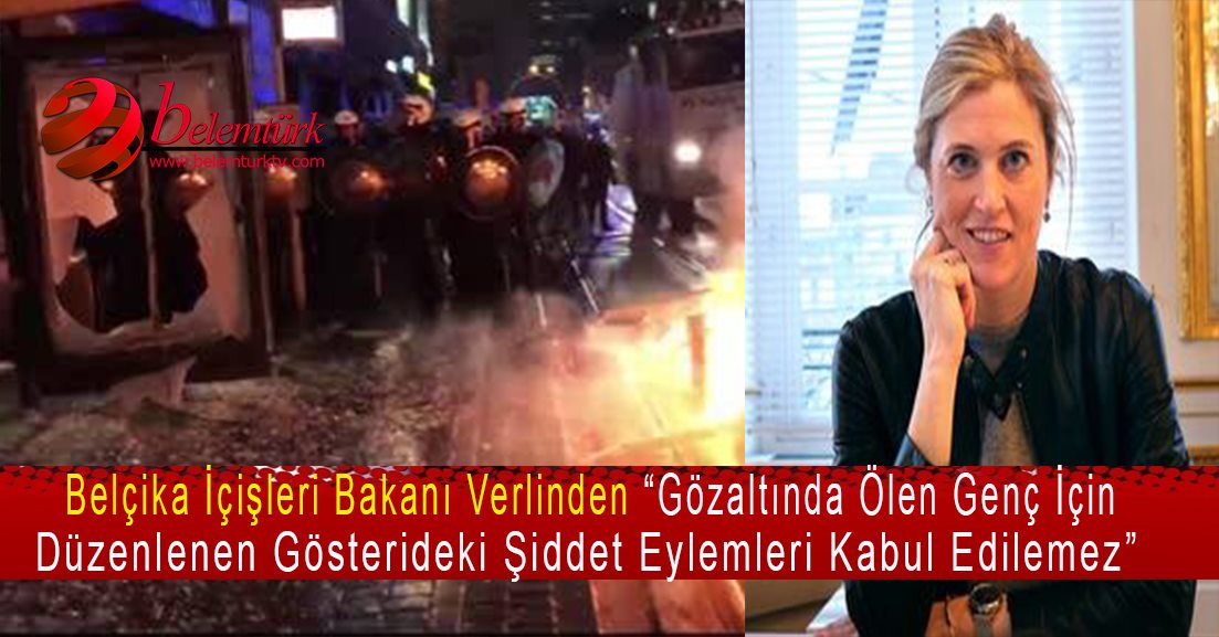 Belçika İçişleri Bakanı Verlinden ” Gözaltında ölen genç için düzenlenen gösterideki şiddet eylemleri kabul edilemez.”