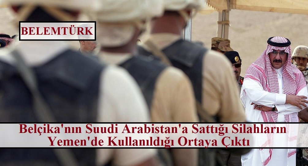 Belçika’nın Suudi Arabistan’a sattığı silahların Yemen’de  kullanıldığı ortaya çıktı.